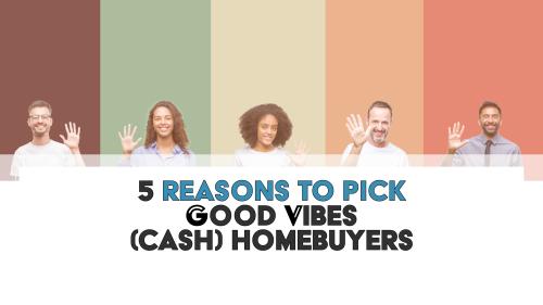 5 Reasons To Pick Good Vibes (Cash) Homebuyers